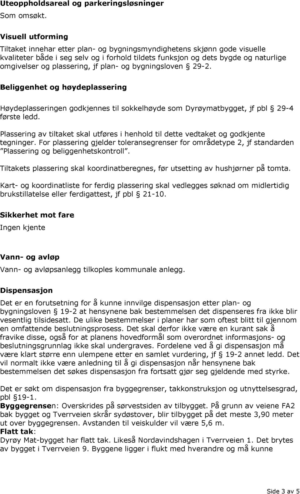 plassering, jf plan- og bygningsloven 29-2. Beliggenhet og høydeplassering Høydeplasseringen godkjennes til sokkelhøyde som Dyrøymatbygget, jf pbl 29-4 første ledd.