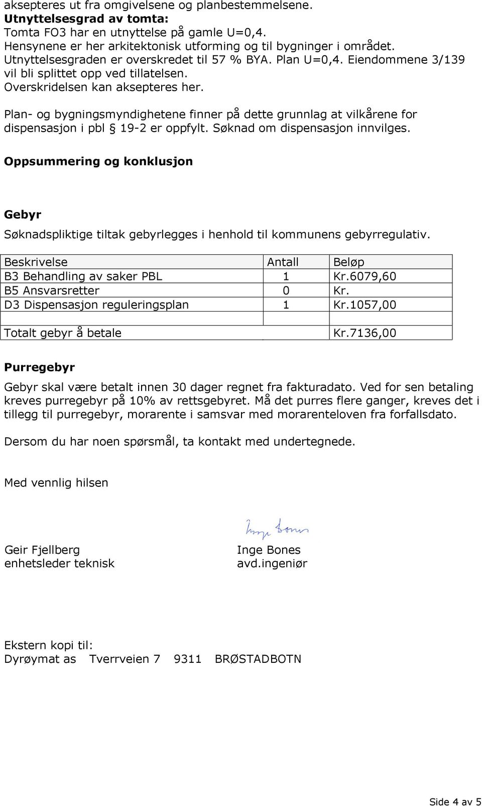 Plan- og bygningsmyndighetene finner på dette grunnlag at vilkårene for dispensasjon i pbl 19-2 er oppfylt. Søknad om dispensasjon innvilges.