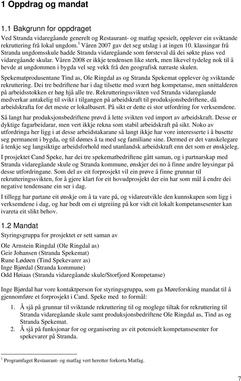 Våren 2008 er ikkje tendensen like sterk, men likevel tydeleg nok til å hevde at ungdommen i bygda vel seg vekk frå den geografisk næraste skulen.