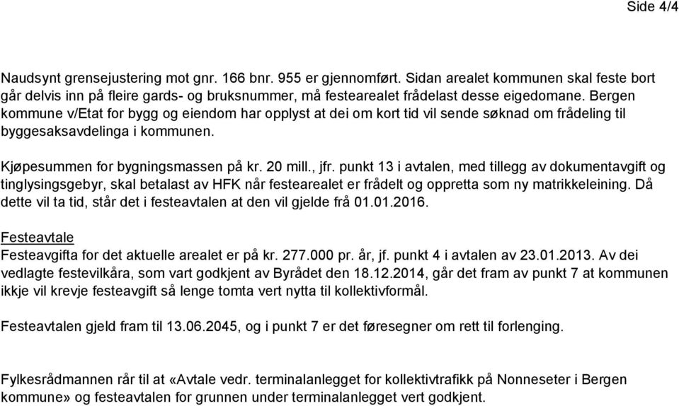 Bergen kommune v/etat for bygg og eiendom har opplyst at dei om kort tid vil sende søknad om frådeling til byggesaksavdelinga i kommunen. Kjøpesummen for bygningsmassen på kr. 20 mill., jfr.