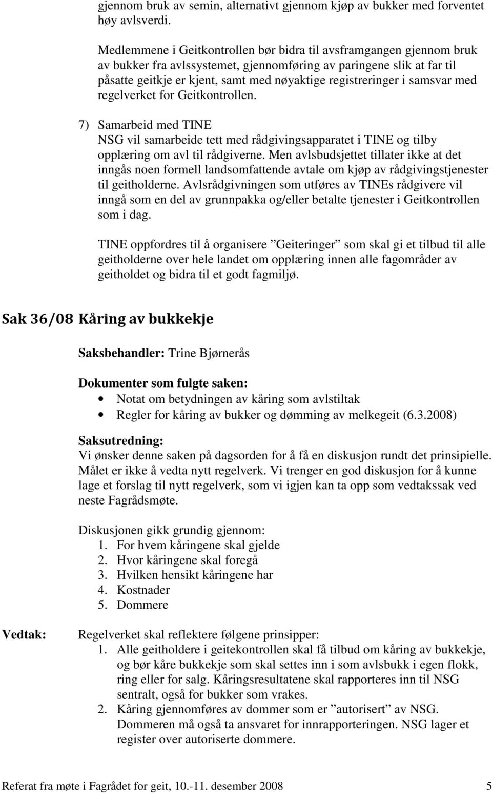 i samsvar med regelverket for Geitkontrollen. 7) Samarbeid med TINE NSG vil samarbeide tett med rådgivingsapparatet i TINE og tilby opplæring om avl til rådgiverne.