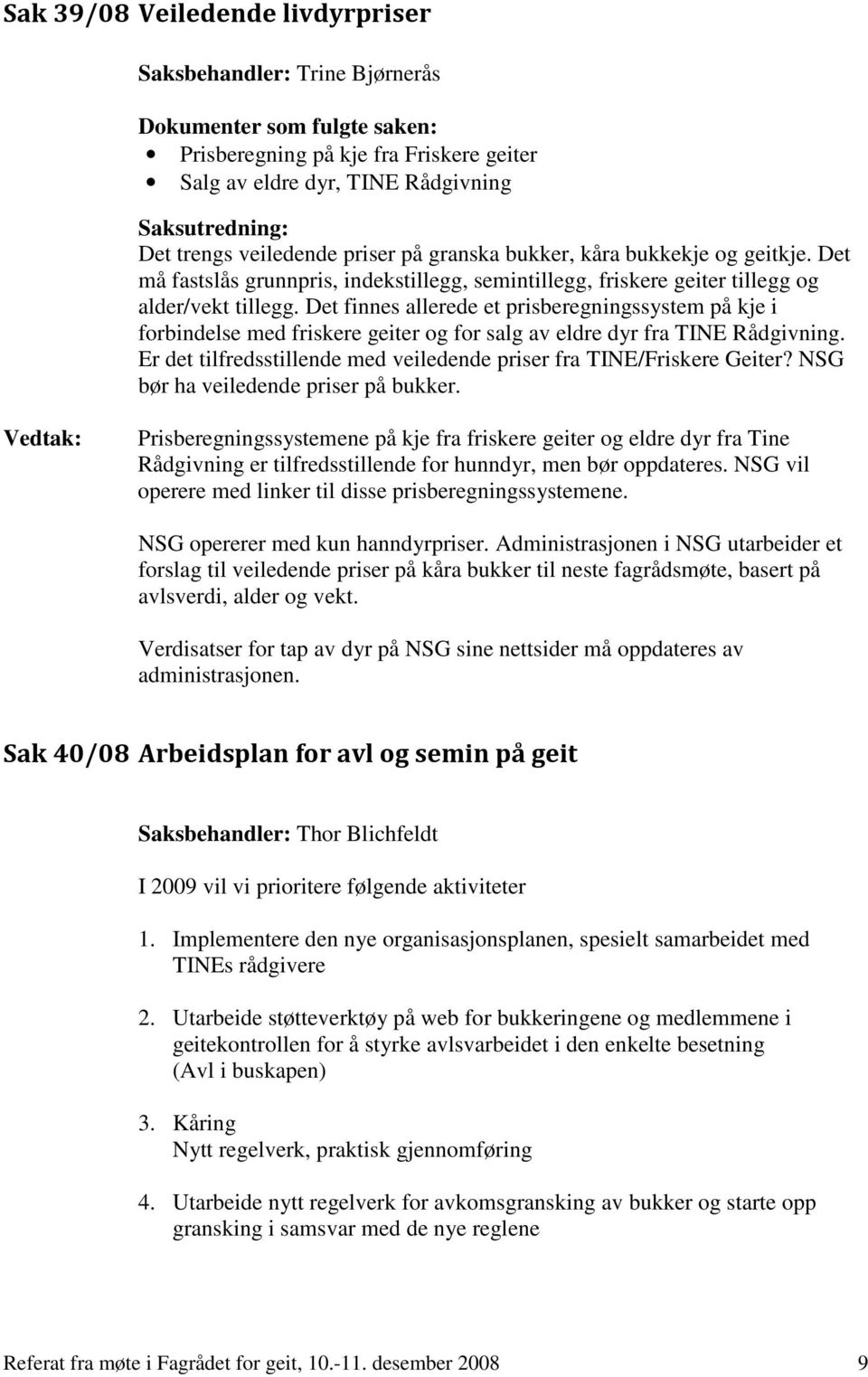 Det finnes allerede et prisberegningssystem på kje i forbindelse med friskere geiter og for salg av eldre dyr fra TINE Rådgivning.