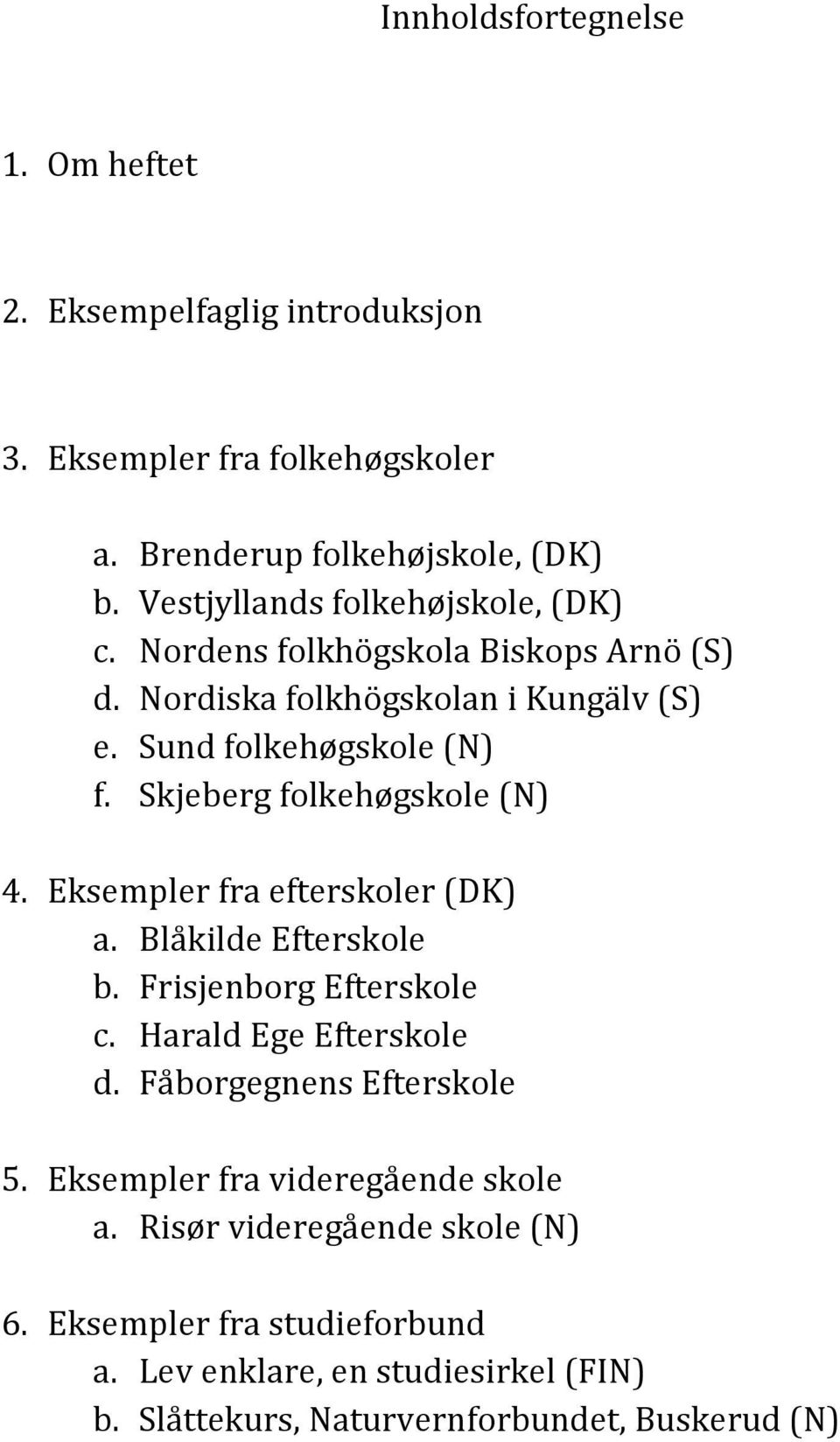 Skjeberg folkehøgskole (N) 4. Eksempler fra efterskoler (DK) a. Blåkilde Efterskole b. Frisjenborg Efterskole c. Harald Ege Efterskole d.