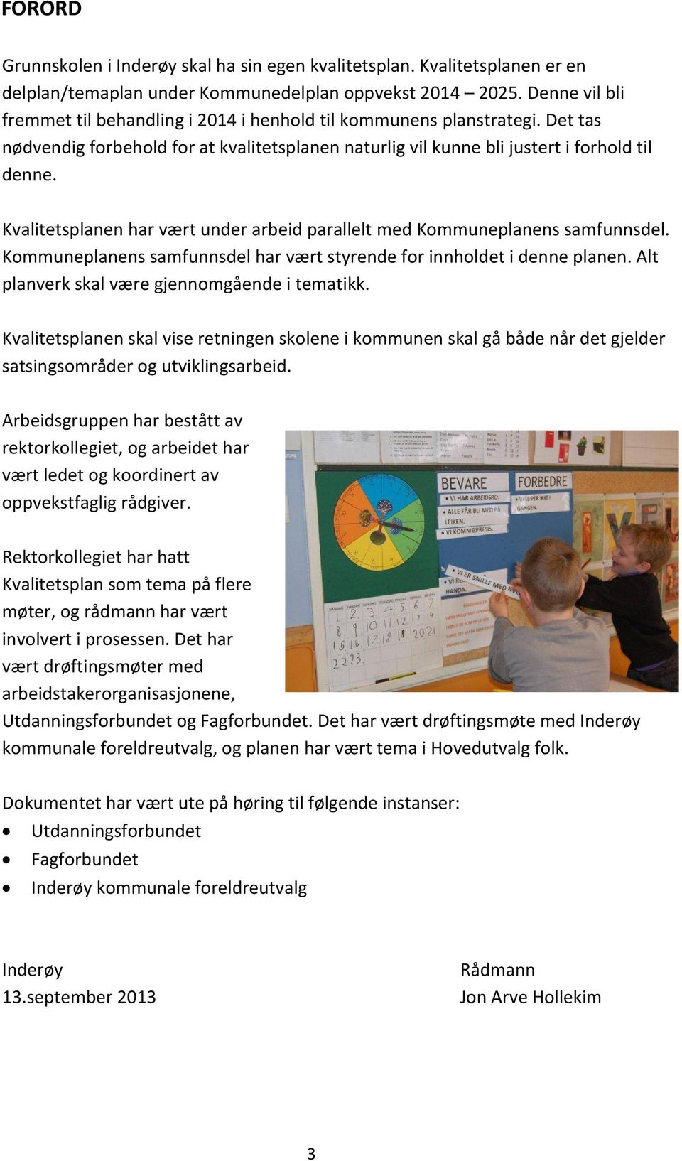 Kvalitetsplanen har vært under arbeid parallelt med Kommuneplanens samfunnsdel. Kommuneplanens samfunnsdel har vært styrende for innholdet i denne planen.