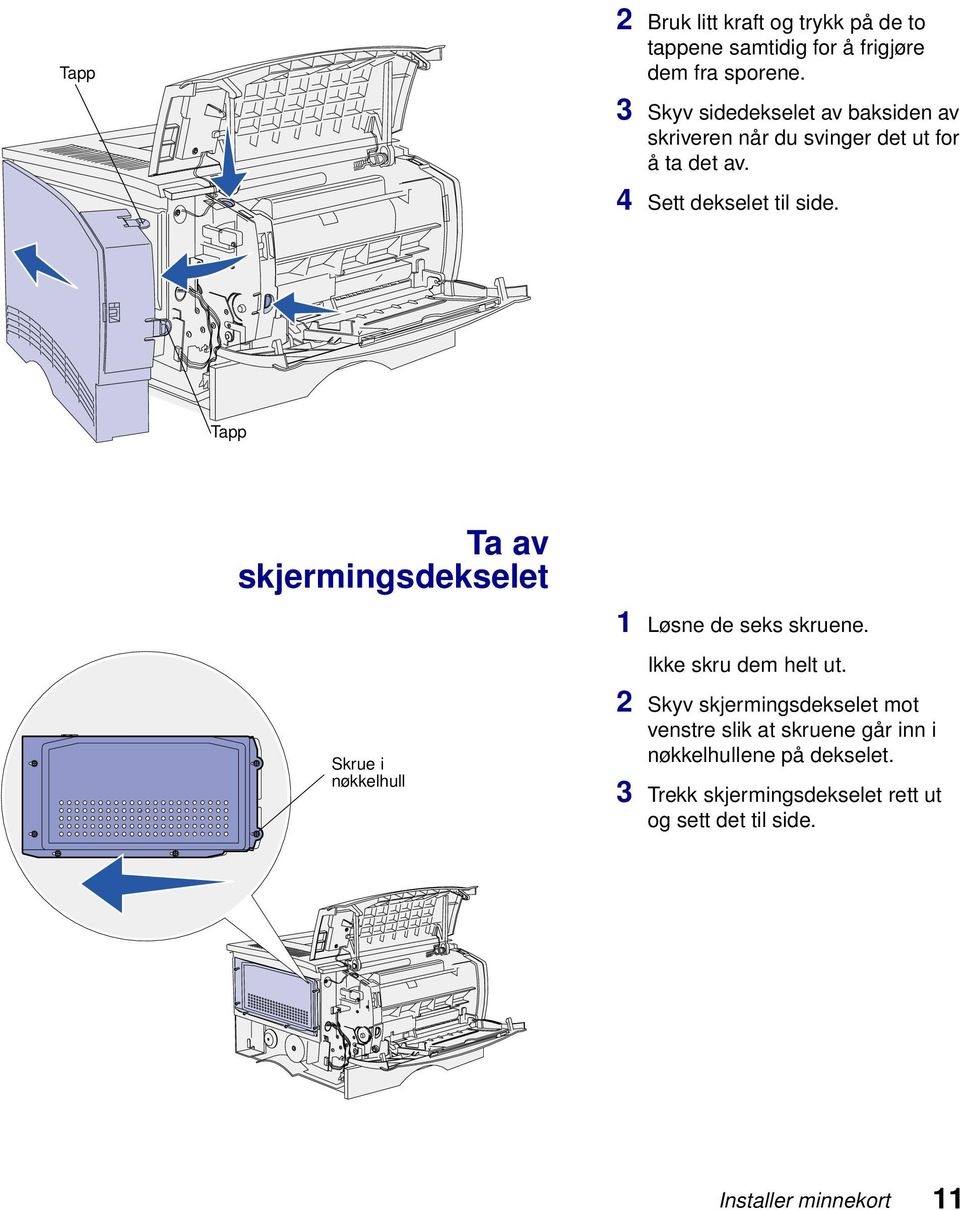 Tapp Ta av skjermingsdekselet 1 Løsne de seks skruene. Ikke skru dem helt ut.