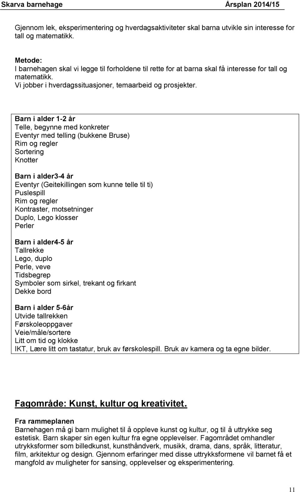 Barn i alder 1-2 år Telle, begynne med konkreter Eventyr med telling (bukkene Bruse) Rim og regler Sortering Knotter Barn i alder3-4 år Eventyr (Geitekillingen som kunne telle til ti) Puslespill Rim