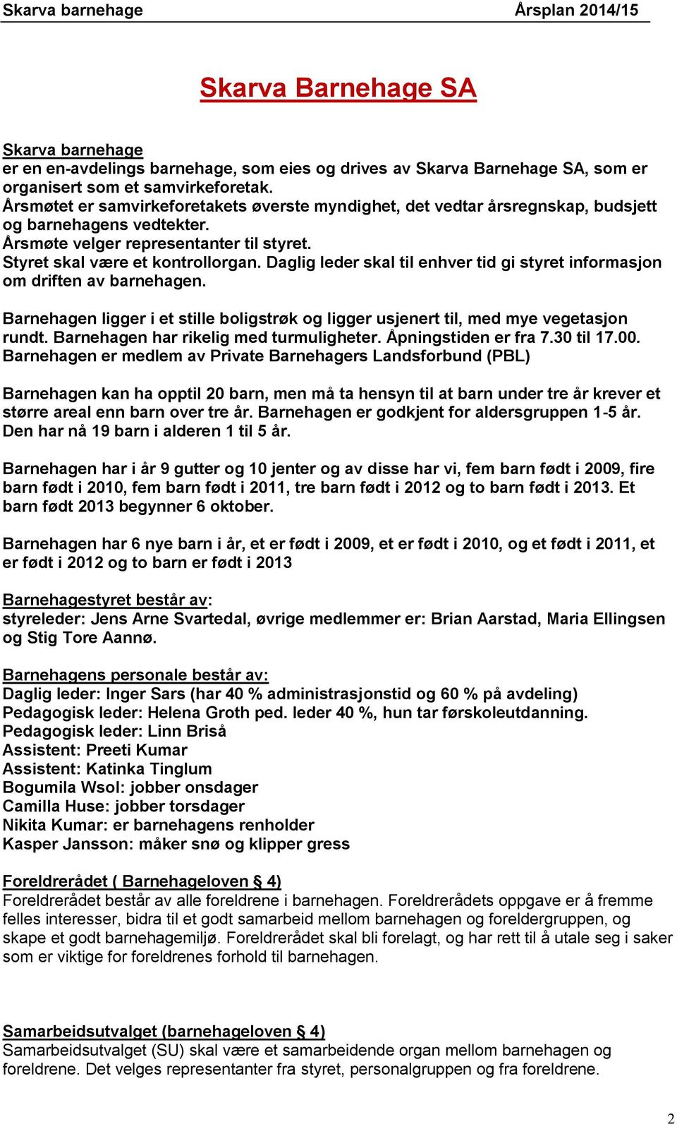 Daglig leder skal til enhver tid gi styret informasjon om driften av barnehagen. Barnehagen ligger i et stille boligstrøk og ligger usjenert til, med mye vegetasjon rundt.