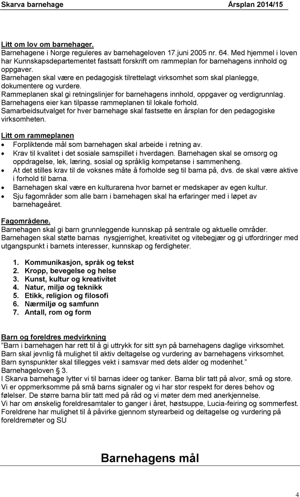 Barnehagen skal være en pedagogisk tilrettelagt virksomhet som skal planlegge, dokumentere og vurdere. Rammeplanen skal gi retningslinjer for barnehagens innhold, oppgaver og verdigrunnlag.