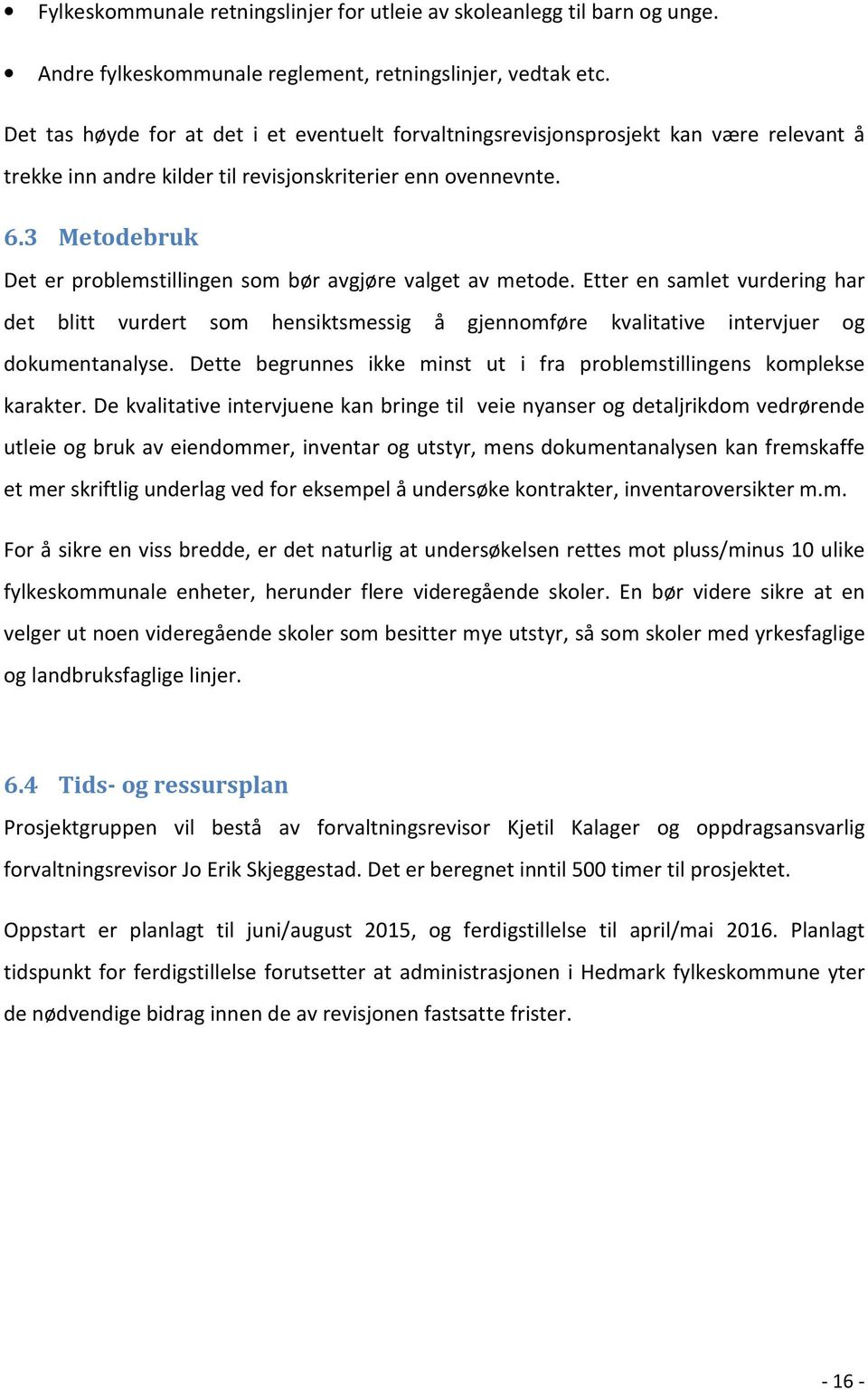 3 Metodebruk Det er problemstillingen som bør avgjøre valget av metode. Etter en samlet vurdering har det blitt vurdert som hensiktsmessig å gjennomføre kvalitative intervjuer og dokumentanalyse.