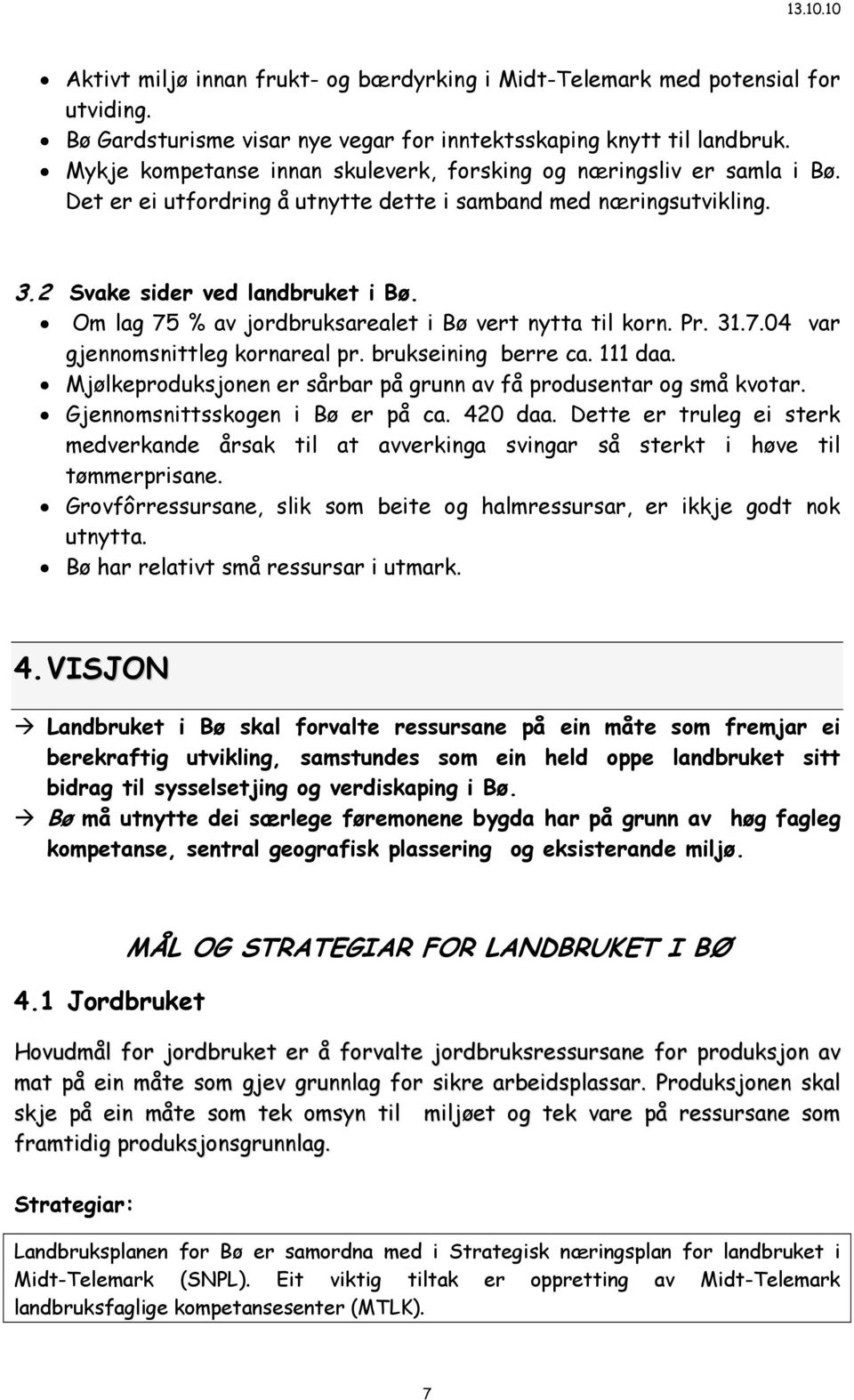 Om lag 75 % av jordbruksarealet i Bø vert nytta til korn. Pr. 31.7.04 var gjennomsnittleg kornareal pr. brukseining berre ca. 111 daa.