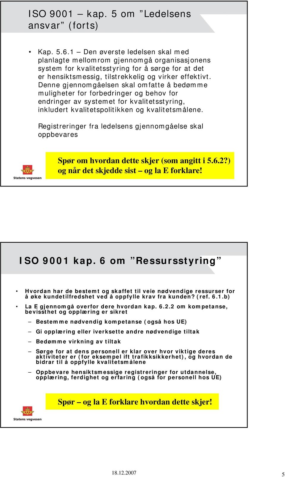 Denne gjennomgåelsen skal omfatte å bedømme muligheter for forbedringer og behov for endringer av systemet for kvalitetsstyring, inkludert kvalitetspolitikken og kvalitetsmålene.