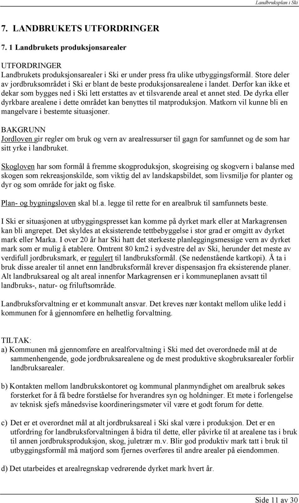 De dyrka eller dyrkbare arealene i dette området kan benyttes til matproduksjon. Matkorn vil kunne bli en mangelvare i bestemte situasjoner.