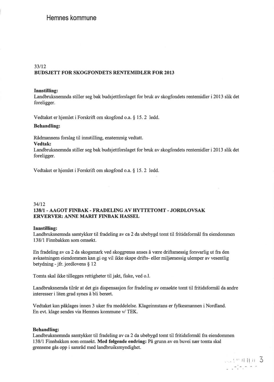 Vedtak: Landbruksnemnda stiller seg bak budsjettforslaget for bruk av skogfondets rentemidler i 2013 slik det foreligger. Vedtaket er hjemlet i Forskrift om skogfond o.a. $ 15. 2 ledd.