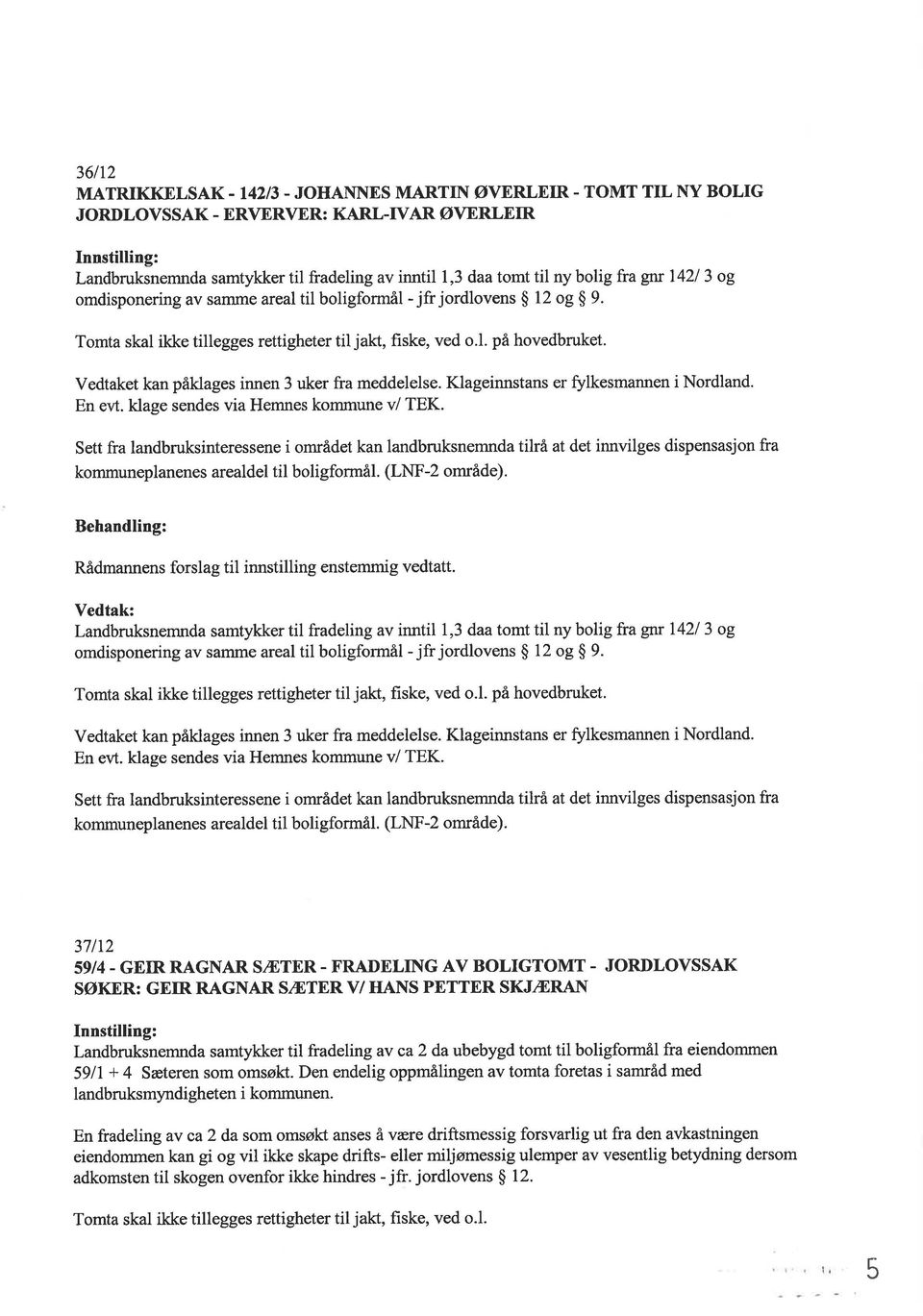 Vedtaket kan påklages innen 3 uker fra meddelelse. Klageinnstans er fulkesmannen i Nordland. En evt. klage sendes via Hemnes kommune v/ TEK.