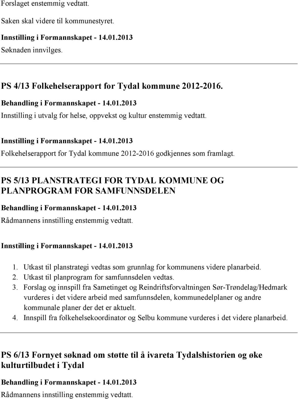 PS 5/13 PLANSTRATEGI FOR TYDAL KOMMUNE OG PLANPROGRAM FOR SAMFUNNSDELEN Behandling i Formannskapet - 14.01.2013 Rådmannens innstilling enstemmig vedtatt. Innstilling i Formannskapet - 14.01.2013 1.