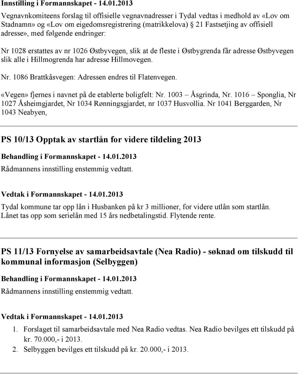 følgende endringer: Nr 1028 erstattes av nr 1026 Østbyvegen, slik at de fleste i Østbygrenda får adresse Østbyvegen slik alle i Hillmogrenda har adresse Hillmovegen. Nr. 1086 Brattkåsvegen: Adressen endres til Flatenvegen.