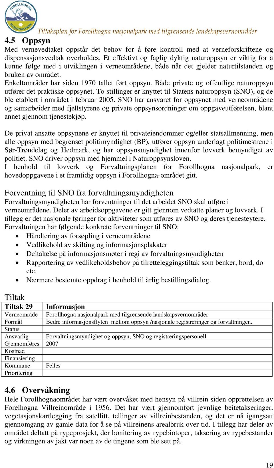 Enkeltområder har siden 1970 tallet ført oppsyn. Både private og offentlige naturoppsyn utfører det praktiske oppsynet.