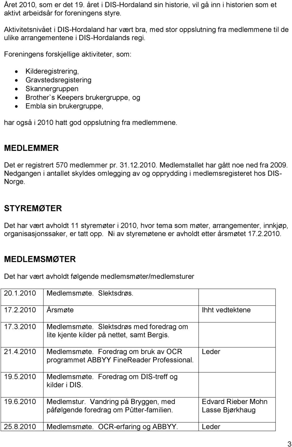 Foreningens forskjellige aktiviteter, som: Kilderegistrering, Gravstedsregistering Skannergruppen Brother`s Keepers brukergruppe, og Embla sin brukergruppe, har også i 2010 hatt god oppslutning fra