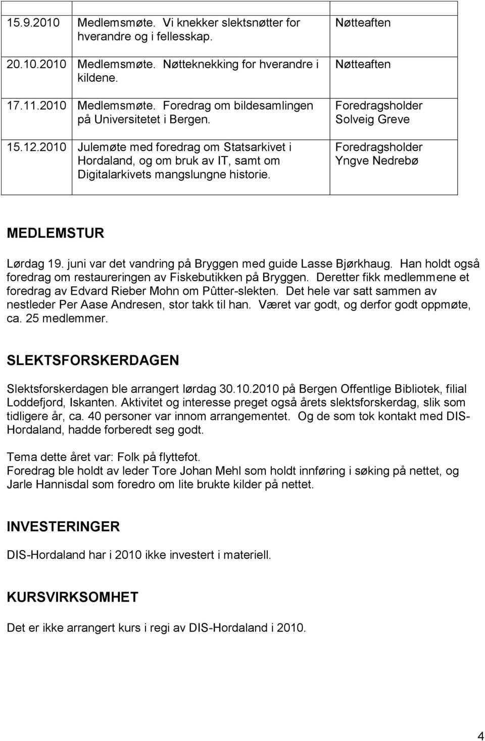 Nøtteaften Nøtteaften Foredragsholder Solveig Greve Foredragsholder Yngve Nedrebø MEDLEMSTUR Lørdag 19. juni var det vandring på Bryggen med guide Lasse Bjørkhaug.