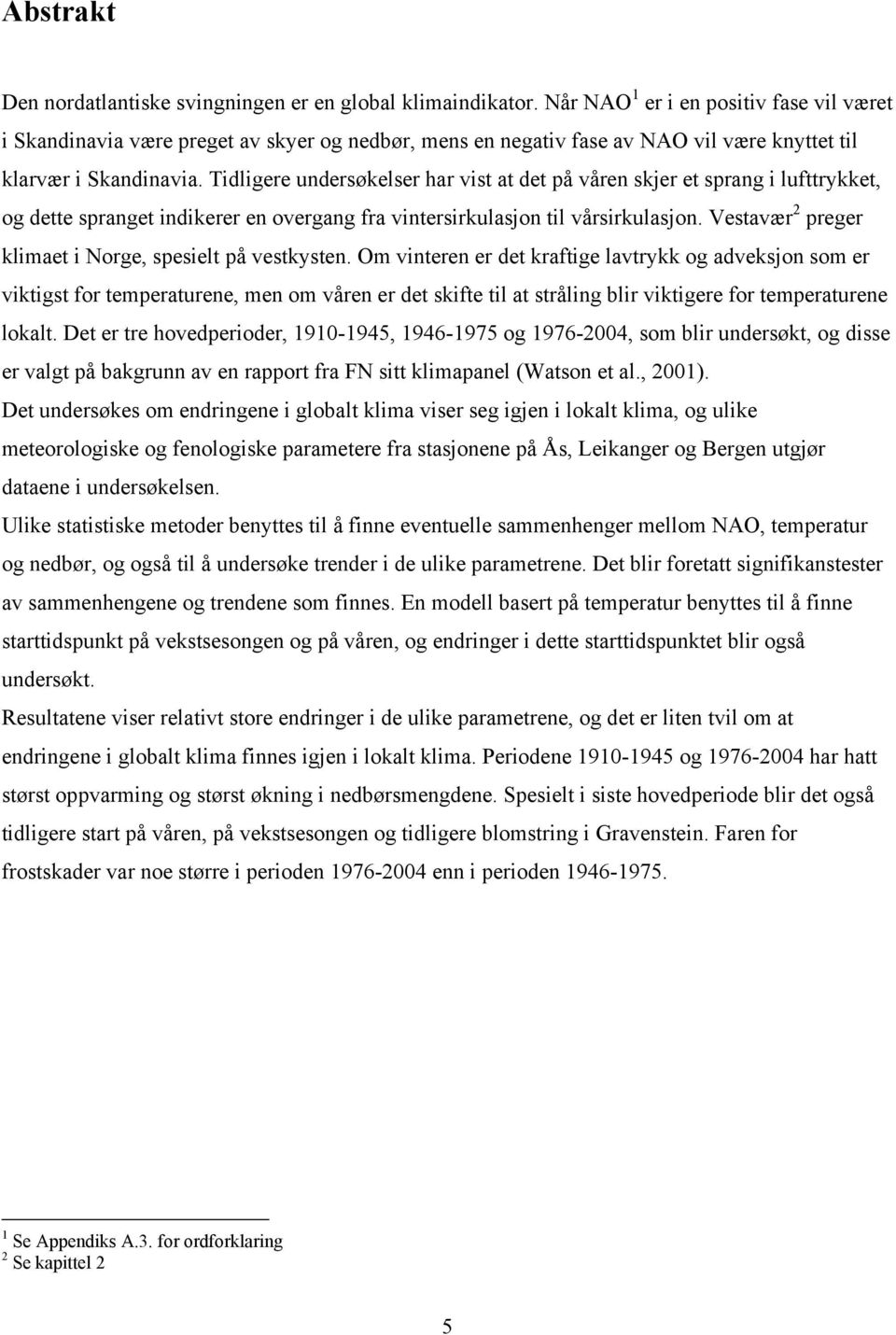 Tidligere undersøkelser har vist at det på våren skjer et sprang i lufttrykket, og dette spranget indikerer en overgang fra vintersirkulasjon til vårsirkulasjon.