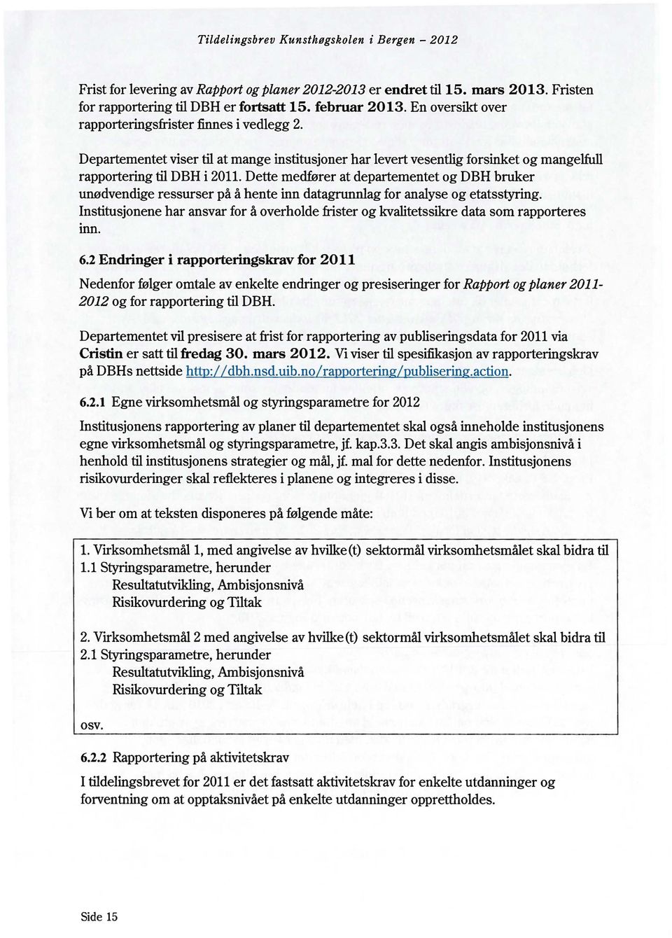 Dette medfurer at departementet og DBH bruker uoodvendige ressurser pa a hente inn datagrunnlag for analyse og etatsstyring.