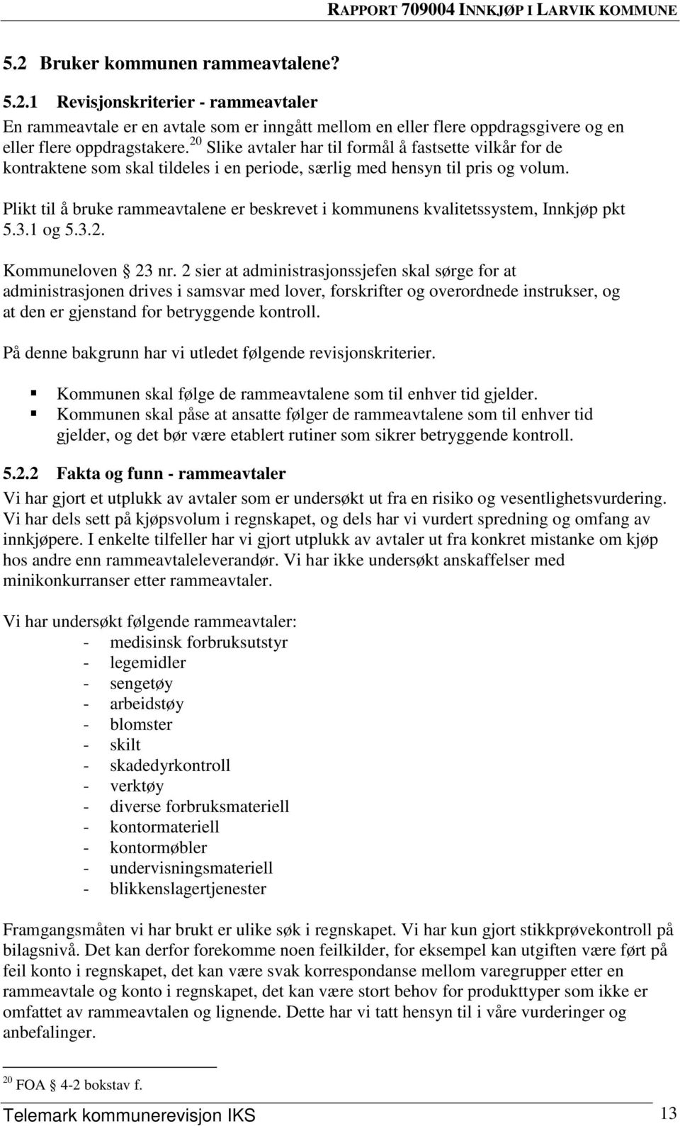 Plikt til å bruke rammeavtalene er beskrevet i kommunens kvalitetssystem, Innkjøp pkt 5.3.1 og 5.3.2. Kommuneloven 23 nr.