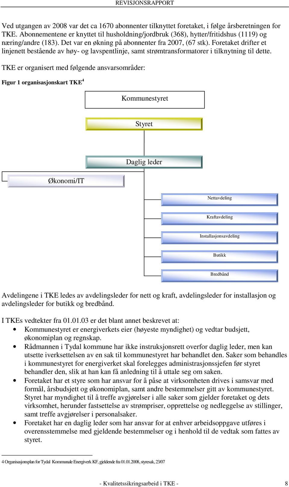 Foretaket drifter et linjenett bestående av høy- og lavspentlinje, samt strømtransformatorer i tilknytning til dette.