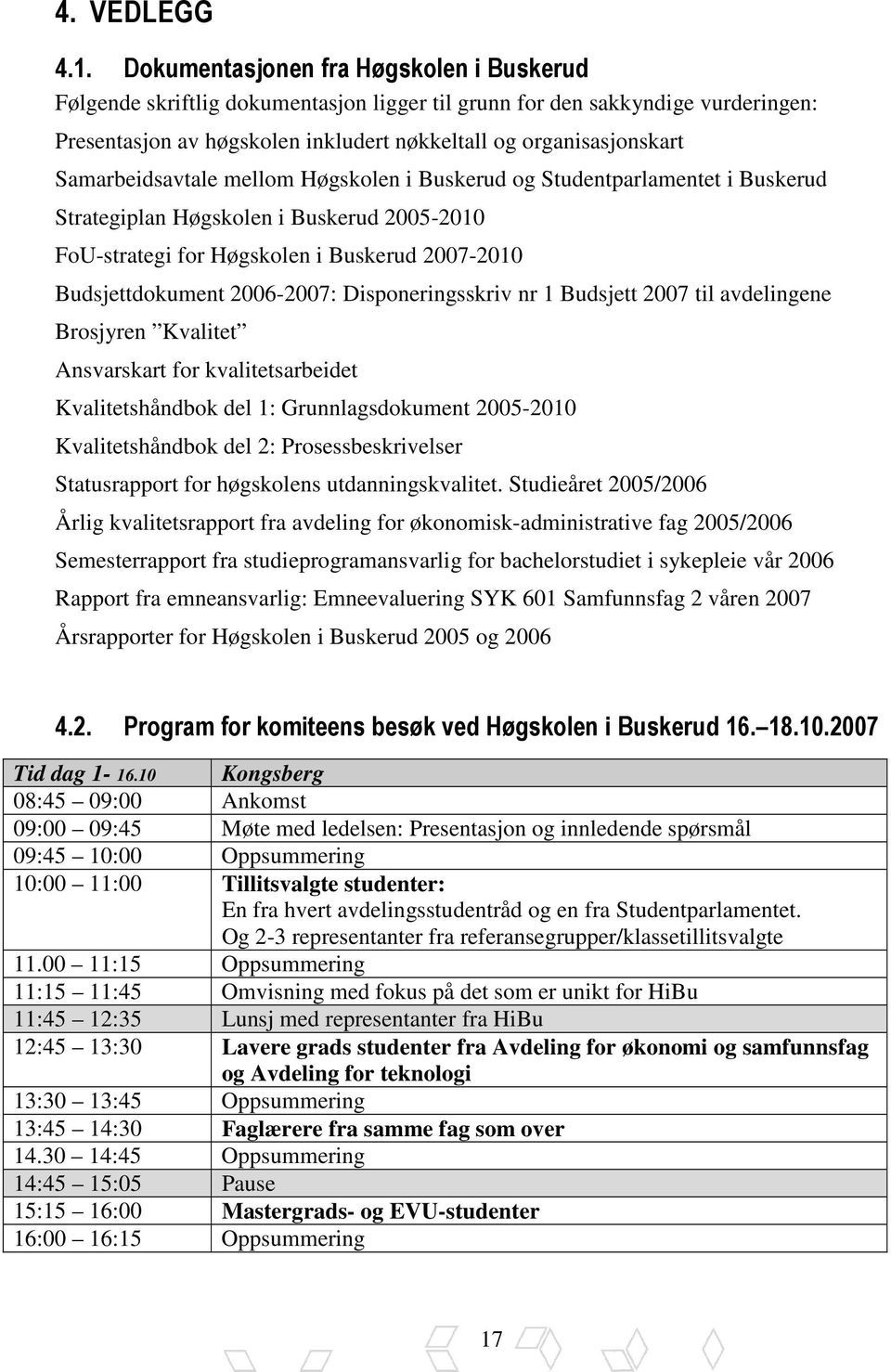 Samarbeidsavtale mellom Høgskolen i Buskerud og Studentparlamentet i Buskerud Strategiplan Høgskolen i Buskerud 2005-2010 FoU-strategi for Høgskolen i Buskerud 2007-2010 Budsjettdokument 2006-2007: