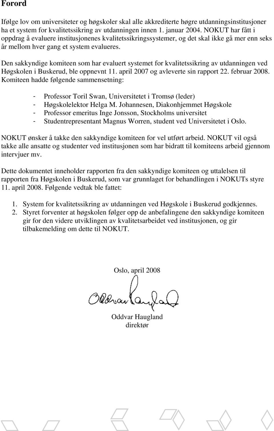 Den sakkyndige komiteen som har evaluert systemet for kvalitetssikring av utdanningen ved Høgskolen i Buskerud, ble oppnevnt 11. april 2007 og avleverte sin rapport 22. februar 2008.