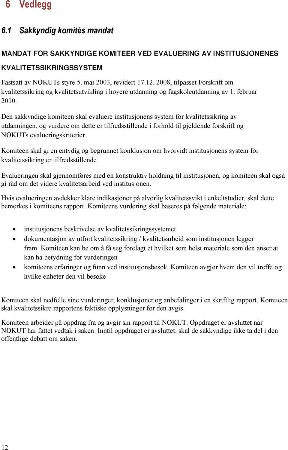 Den sakkyndige komiteen skal evaluere institusjonens system for kvalitetssikring av utdanningen, og vurdere om dette er tilfredsstillende i forhold til gjeldende forskrift og NOKUTs