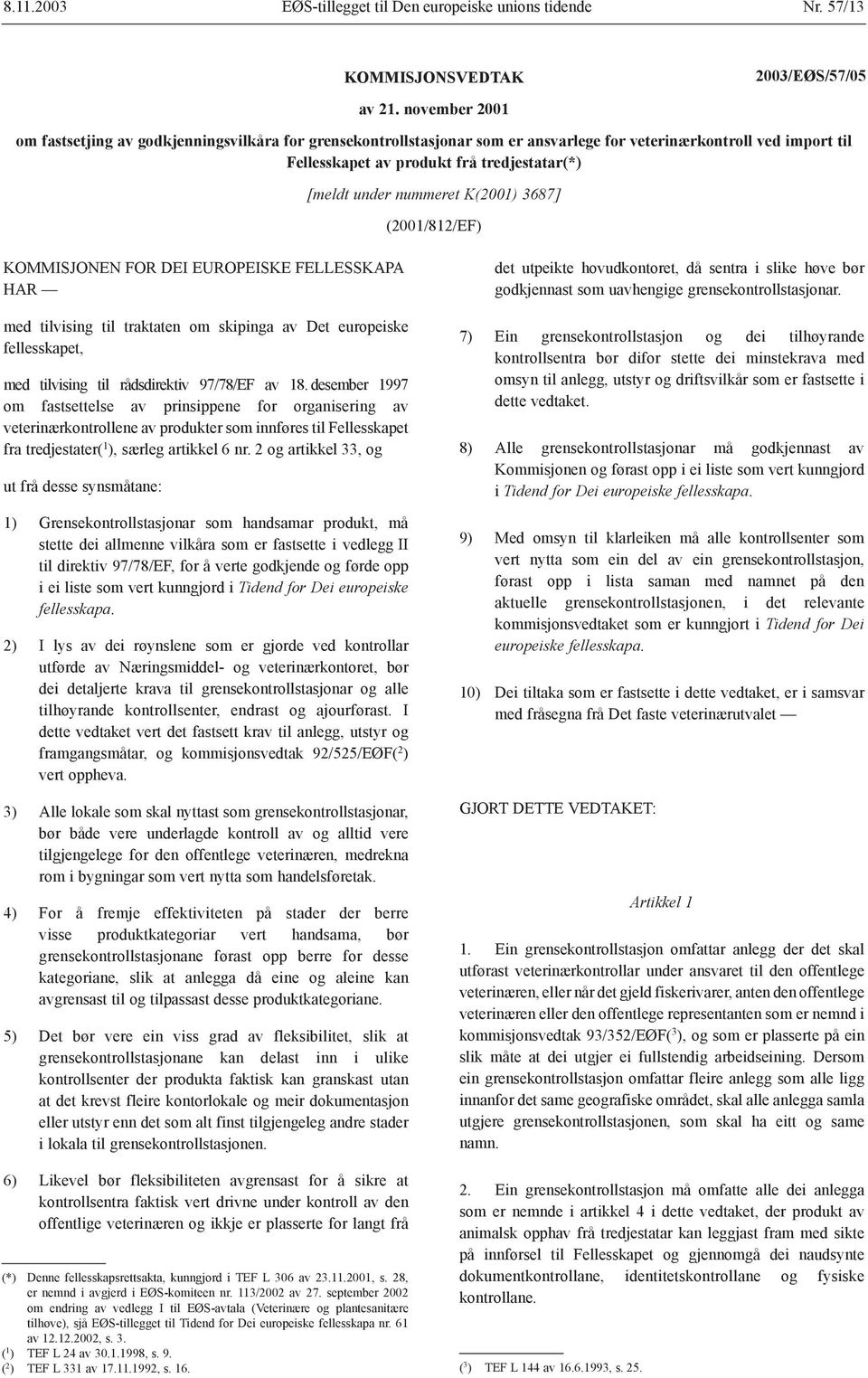 nummeret K(2001) 3687] (2001/812/EF) KOMMISJONEN FOR DEI EUROPEISKE FELLESSKAPA HAR med tilvising til traktaten om skipinga av Det europeiske fellesskapet, med tilvising til rådsdirektiv 97/78/EF av