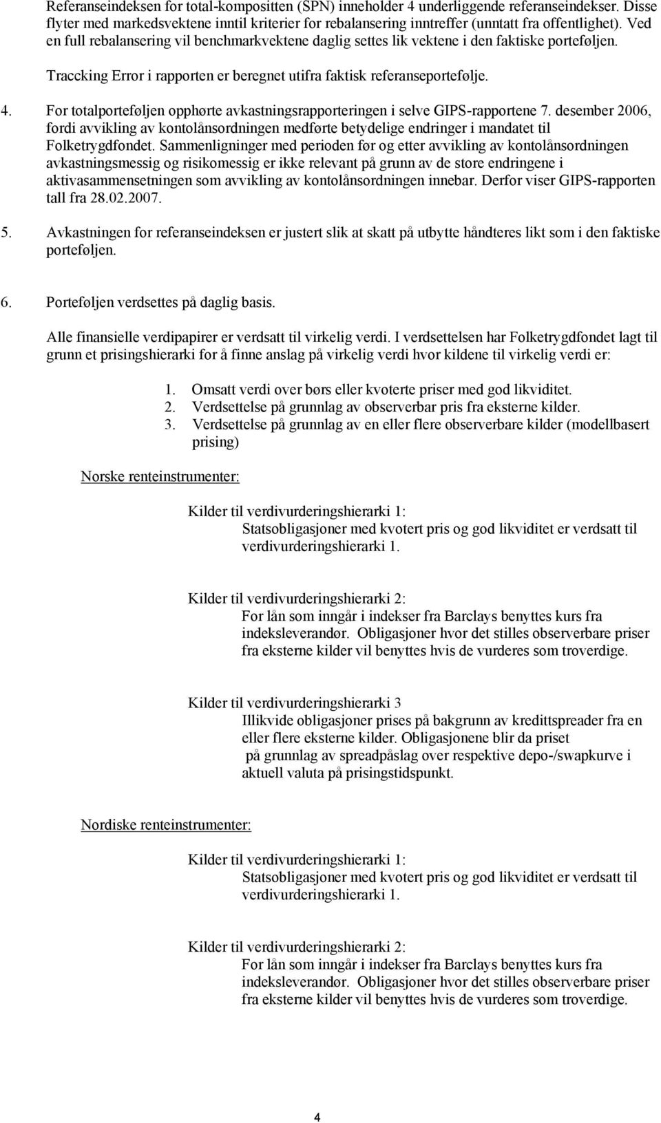 For totalporteføljen opphørte avkastningsrapporteringen i selve GIPS-rapportene 7. desember 2006, fordi avvikling av kontolånsordningen medførte betydelige endringer i mandatet til Folketrygdfondet.