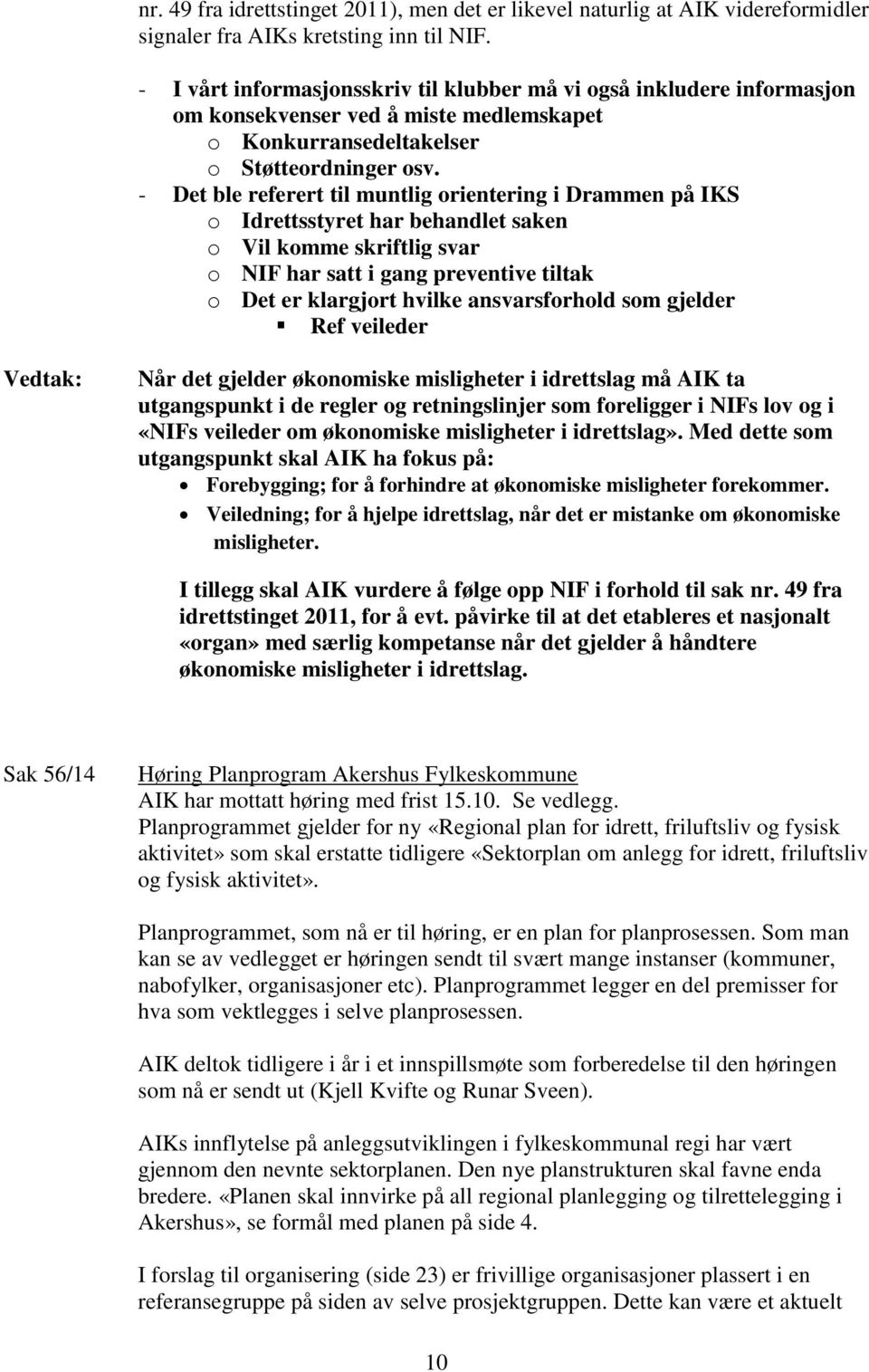 - Det ble referert til muntlig orientering i Drammen på IKS o Idrettsstyret har behandlet saken o Vil komme skriftlig svar o NIF har satt i gang preventive tiltak o Det er klargjort hvilke