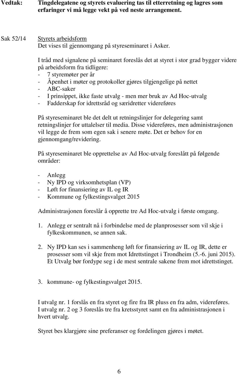 I tråd med signalene på seminaret foreslås det at styret i stor grad bygger videre på arbeidsform fra tidligere: - 7 styremøter per år - Åpenhet i møter og protokoller gjøres tilgjengelige på nettet