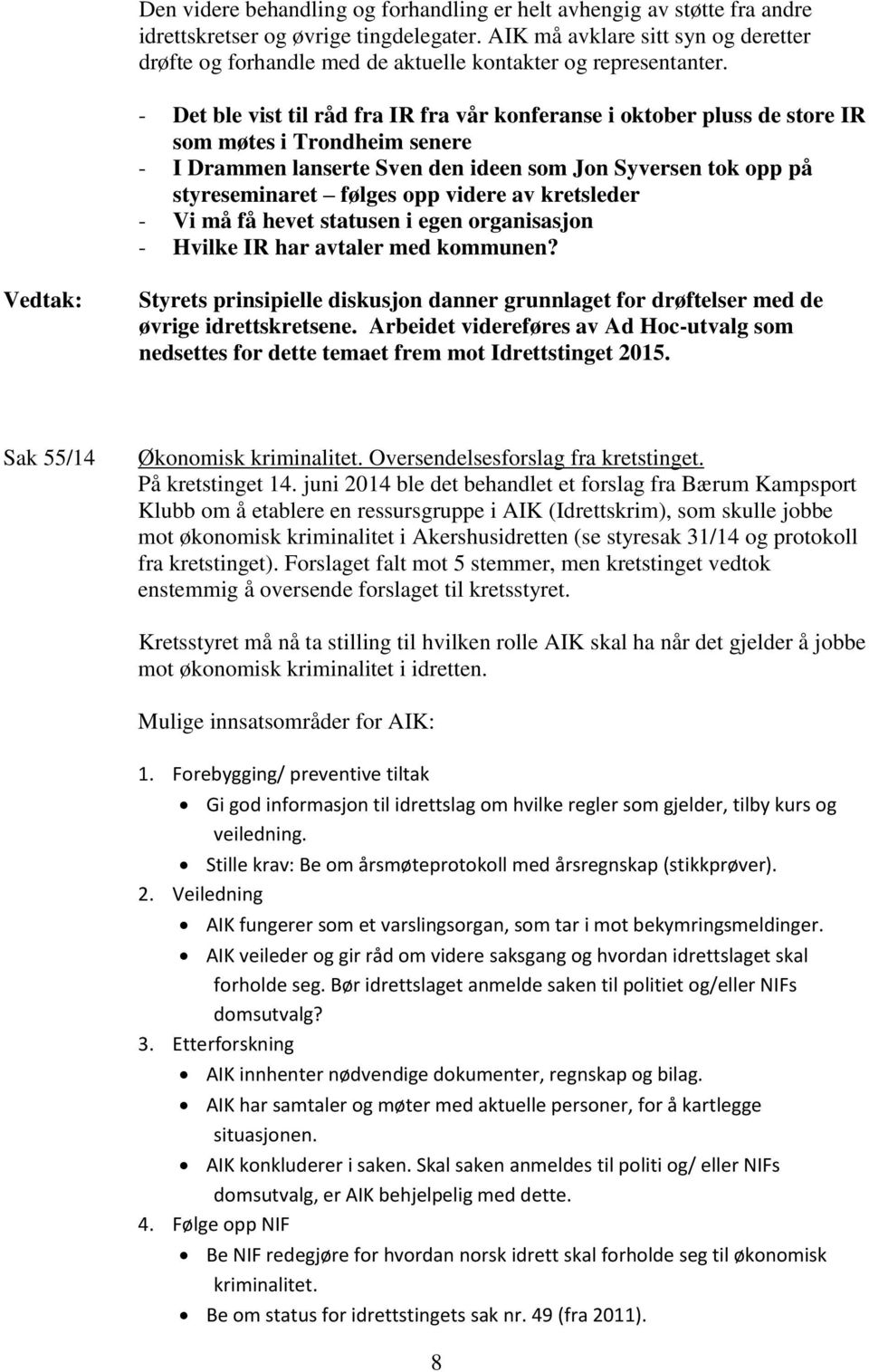 - Det ble vist til råd fra IR fra vår konferanse i oktober pluss de store IR som møtes i Trondheim senere - I Drammen lanserte Sven den ideen som Jon Syversen tok opp på styreseminaret følges opp