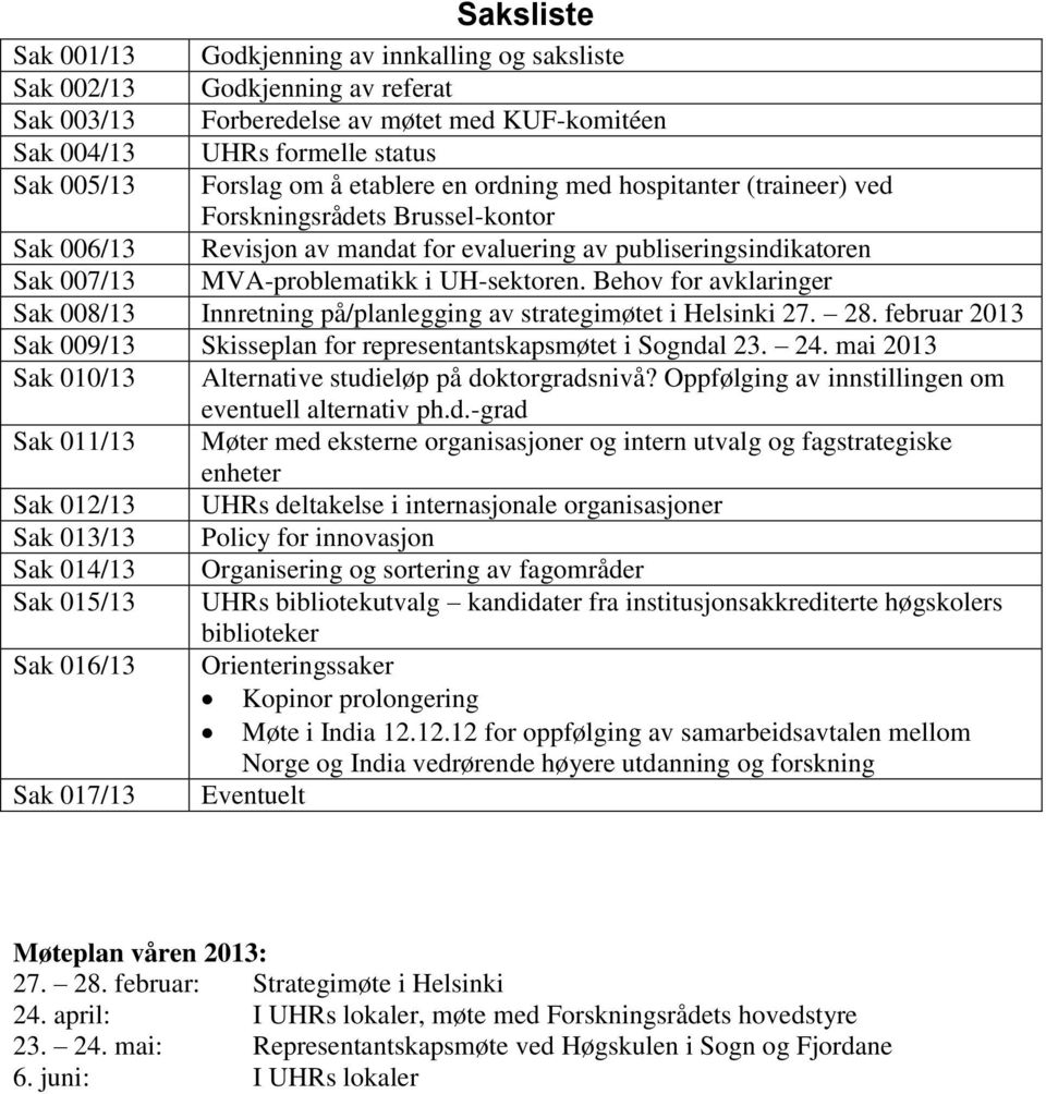 Behov for avklaringer Sak 008/13 Innretning på/planlegging av strategimøtet i Helsinki 27. 28. februar 2013 Sak 009/13 Skisseplan for representantskapsmøtet i Sogndal 23. 24.