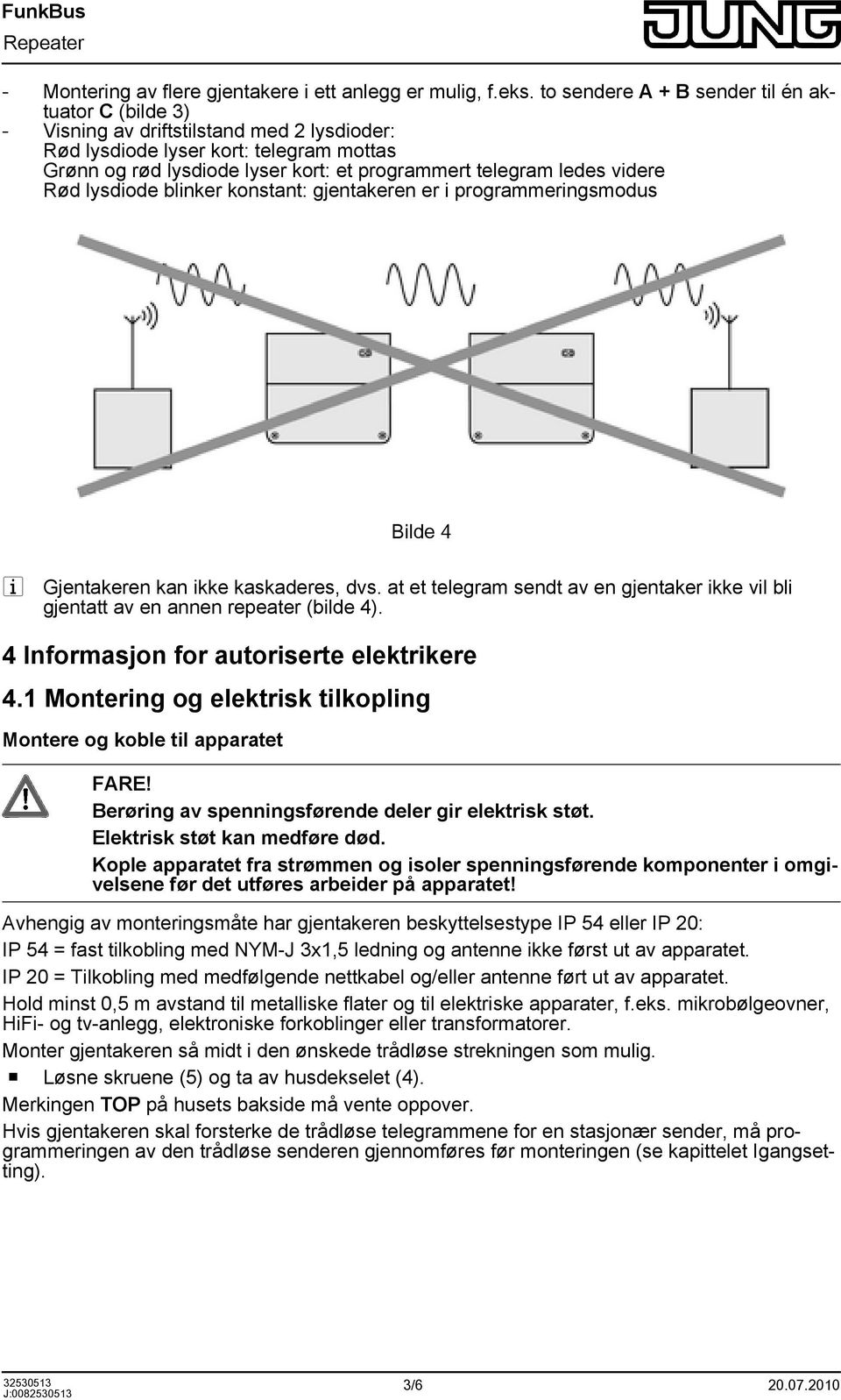 ledes videre Rød lysdiode blinker konstant: gjentakeren er i programmeringsmodus Bilde 4 i Gjentakeren kan ikke kaskaderes, dvs.