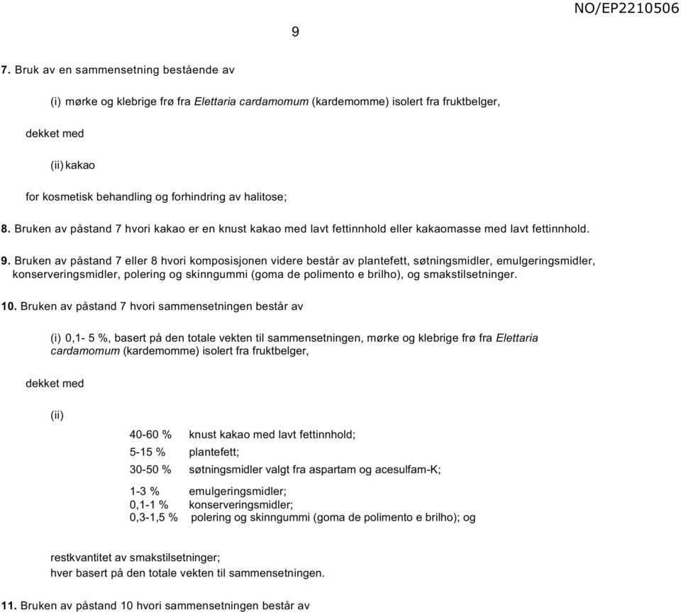 Bruken av påstand 7 eller 8 hvori komposisjonen videre består av plantefett, søtningsmidler, emulgeringsmidler, konserveringsmidler, polering og skinngummi (goma de polimento e brilho), og