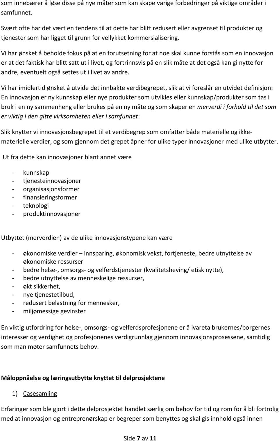 Vi har ønsket å beholde fokus på at en forutsetning for at noe skal kunne forstås som en innovasjon er at det faktisk har blitt satt ut i livet, og fortrinnsvis på en slik måte at det også kan gi