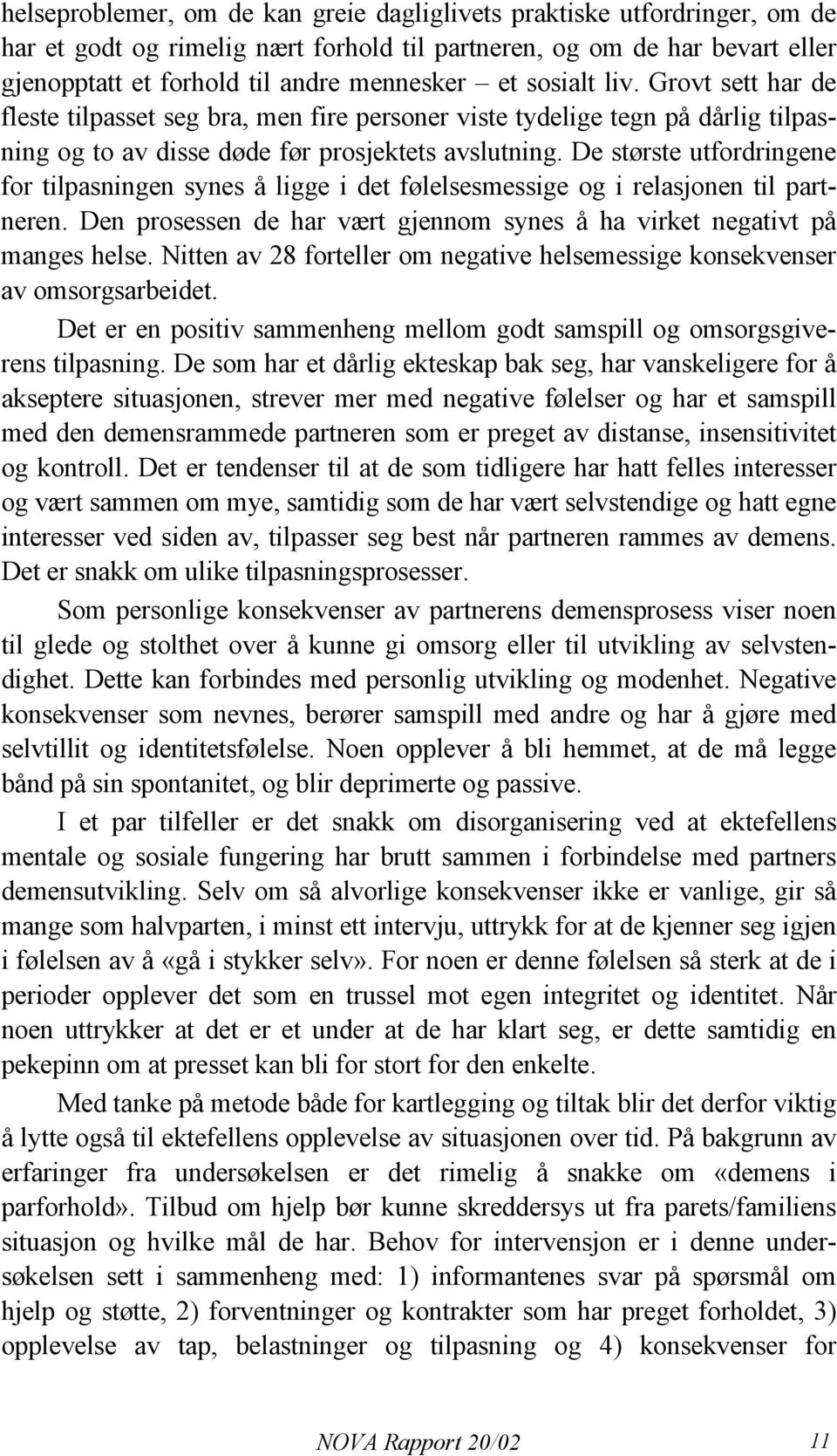 De største utfordringene for tilpasningen synes å ligge i det følelsesmessige og i relasjonen til partneren. Den prosessen de har vært gjennom synes å ha virket negativt på manges helse.