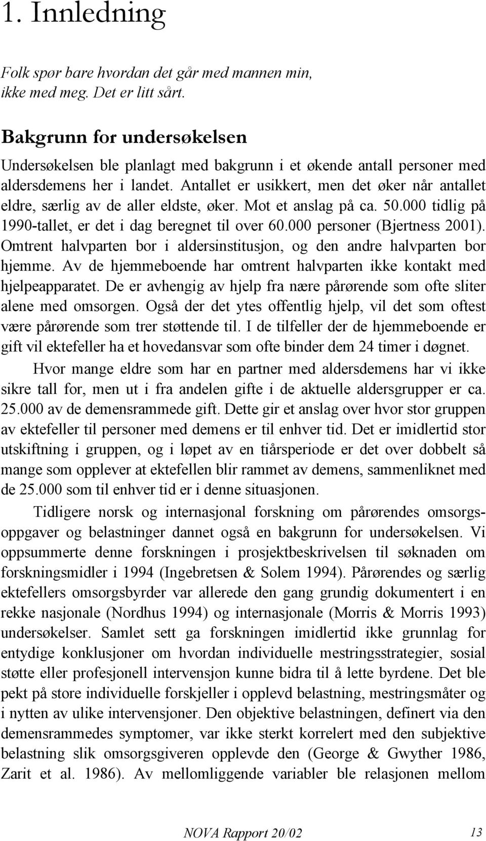 Antallet er usikkert, men det øker når antallet eldre, særlig av de aller eldste, øker. Mot et anslag på ca. 50.000 tidlig på 1990-tallet, er det i dag beregnet til over 60.