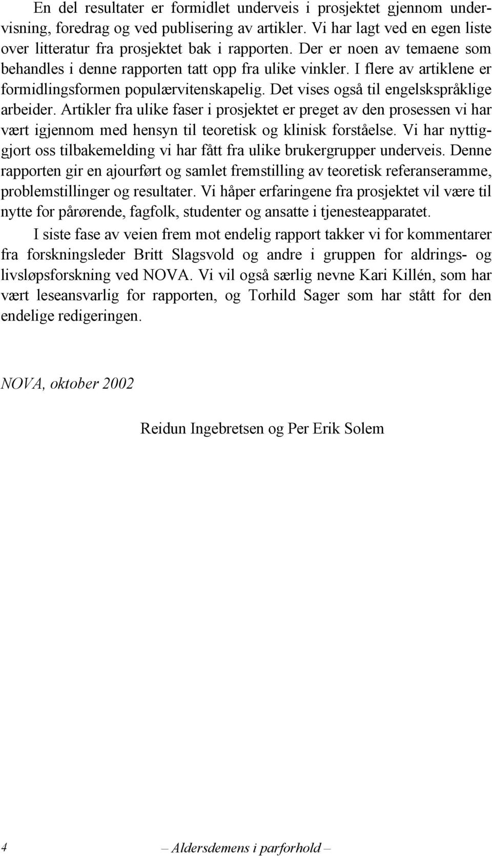 Artikler fra ulike faser i prosjektet er preget av den prosessen vi har vært igjennom med hensyn til teoretisk og klinisk forståelse.