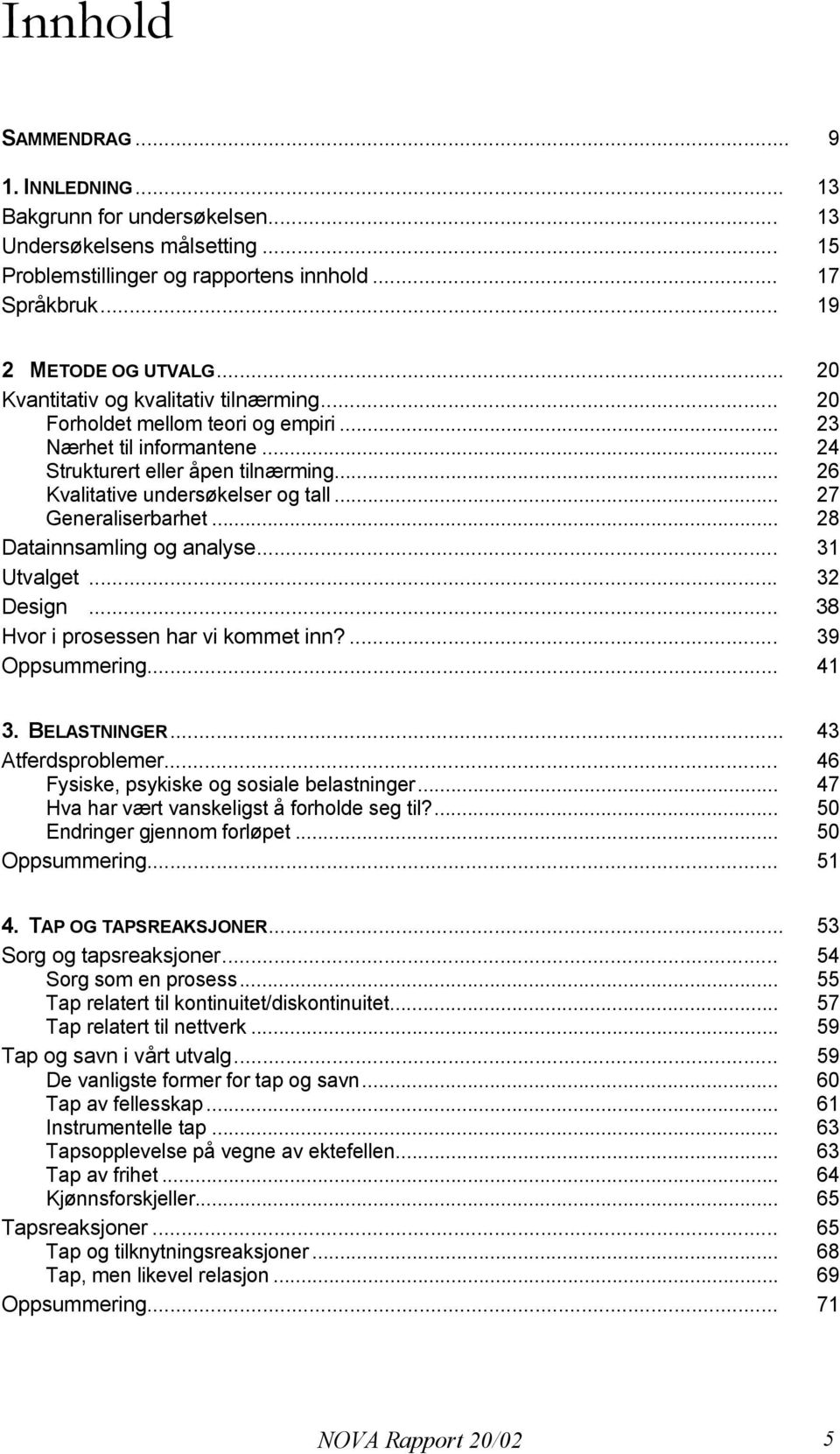 .. 27 Generaliserbarhet... 28 Datainnsamling og analyse... 31 Utvalget... 32 Design... 38 Hvor i prosessen har vi kommet inn?... 39 Oppsummering... 41 3. BELASTNINGER... 43 Atferdsproblemer.