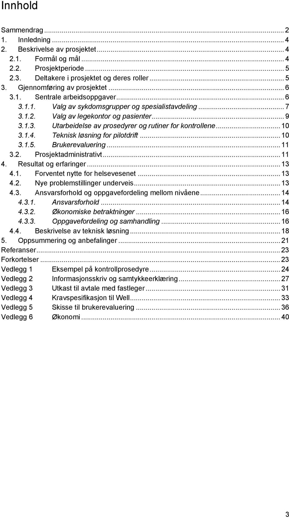 .. 10 3.1.4. Teknisk løsning for pilotdrift... 10 3.1.5. Brukerevaluering... 11 3.2. Prosjektadministrativt... 11 4. Resultat og erfaringer... 13 4.1. Forventet nytte for helsevesenet... 13 4.2. Nye problemstillinger underveis.