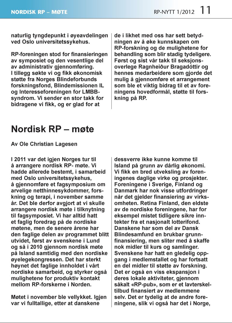 I tillegg søkte vi og fikk økonomisk støtte fra Norges Blindeforbunds forskningsfond, Blindemissionen IL og Interesseforeningen for LMBBsyndrom.