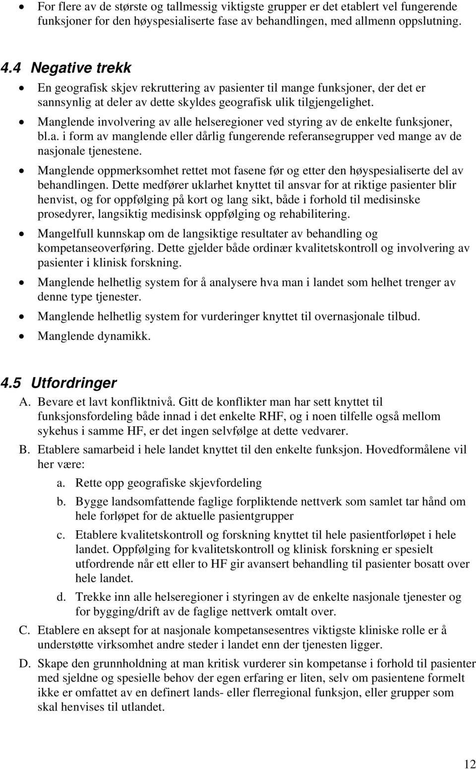 Manglende involvering av alle helseregioner ved styring av de enkelte funksjoner, bl.a. i form av manglende eller dårlig fungerende referansegrupper ved mange av de nasjonale tjenestene.