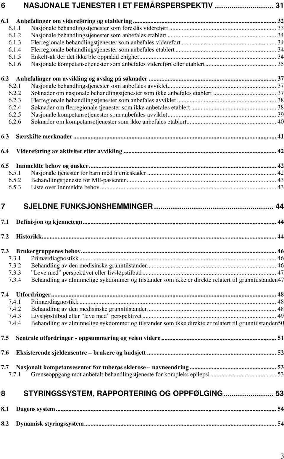 .. 34 6.1.6 Nasjonale kompetansetjenester som anbefales videreført eller etablert... 35 6.2 Anbefalinger om avvikling og avslag på søknader... 37 6.2.1 Nasjonale behandlingstjenester som anbefales avviklet.