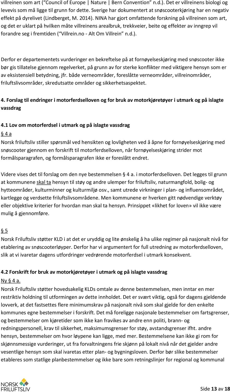 NINA har gjort omfattende forskning på villreinen som art, og det er uklart på hvilken måte villreinens arealbruk, trekkveier, beite og effekter av inngrep vil forandre seg i fremtiden ( Villrein.