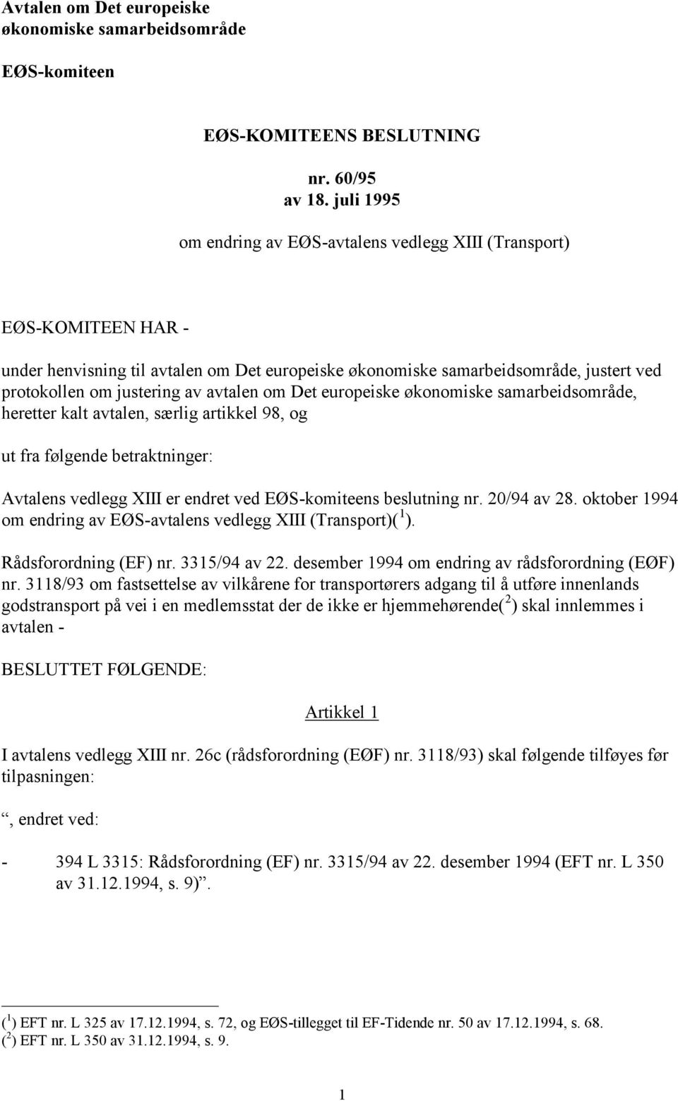 avtalen om Det europeiske økonomiske samarbeidsområde, heretter kalt avtalen, særlig artikkel 98, og ut fra følgende betraktninger: Avtalens vedlegg XIII er endret ved EØS-komiteens beslutning nr.