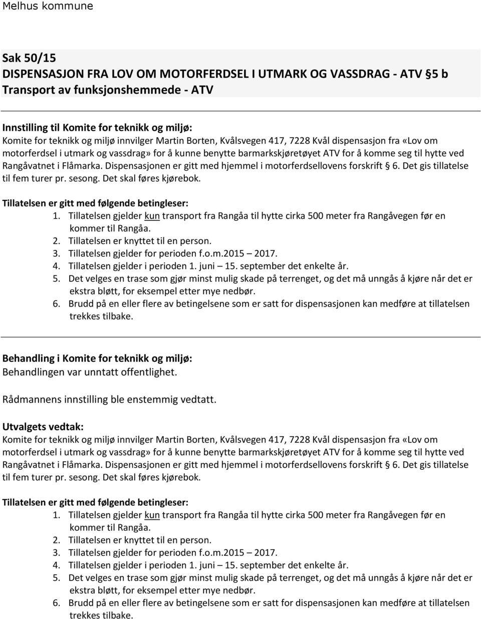 Dispensasjonen er gitt med hjemmel i motorferdsellovens forskrift 6. Det gis tillatelse til fem turer pr. sesong. Det skal føres kjørebok. Tillatelsen er gitt med følgende betingleser: 1.